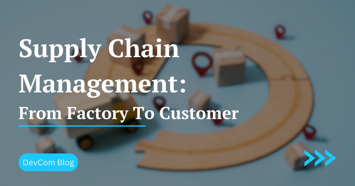 Supply Chain Management: From Factory To Customer | Devcom